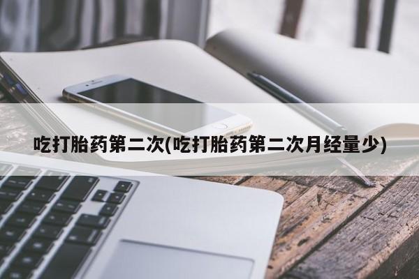 网上如何购买堕胎药吃打胎药第二次(吃打胎药第二次月经量少)