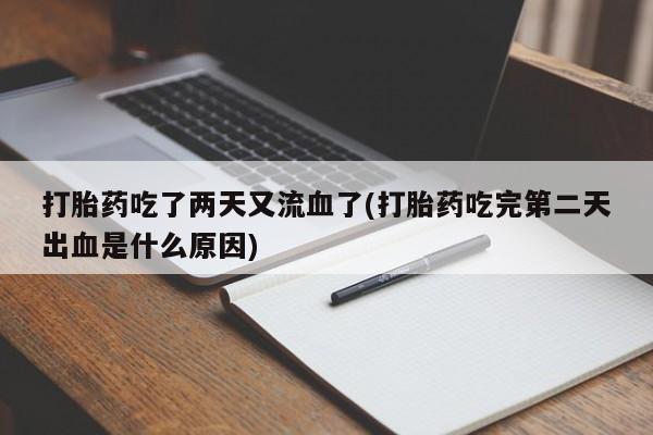 网上如何购买堕胎药打胎药吃了两天又流血了(打胎药吃完第二天出血是什么原因)