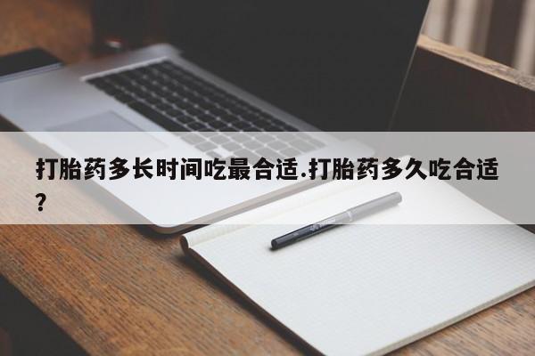 网上如何购买堕胎药打胎药多长时间吃最合适.打胎药多久吃合适？