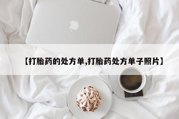 网上如何购买堕胎药【打胎药的处方单,打胎药处方单子照片】