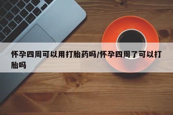 网上如何购买堕胎药怀孕四周可以用打胎药吗/怀孕四周了可以打胎吗