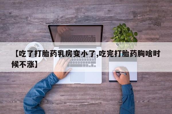网上如何购买堕胎药【吃了打胎药乳房变小了,吃完打胎药胸啥时候不涨】
