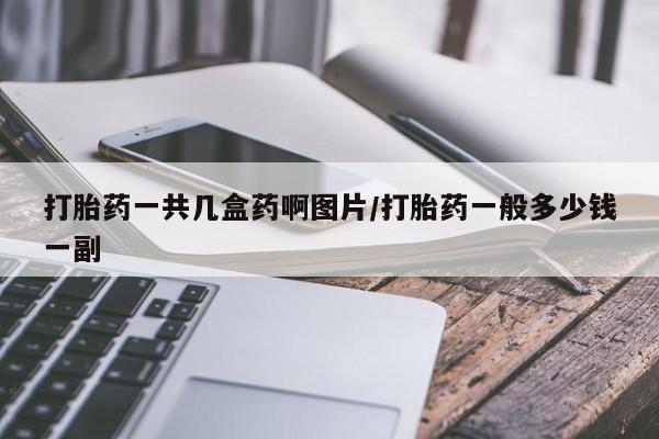 网上如何购买堕胎药打胎药一共几盒药啊图片/打胎药一般多少钱一副
