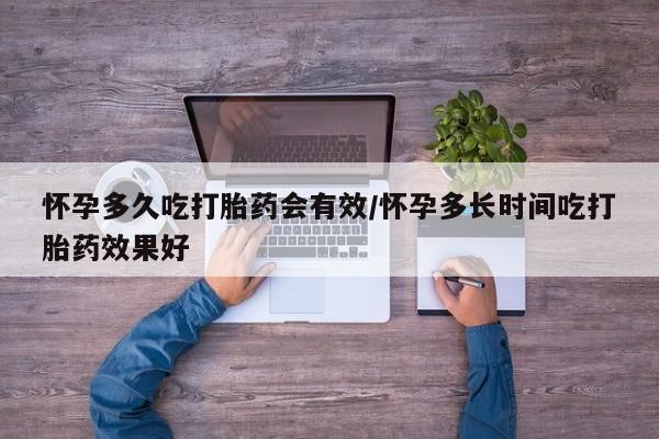 网上如何购买堕胎药怀孕多久吃打胎药会有效/怀孕多长时间吃打胎药效果好