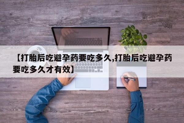 网上如何购买堕胎药【打胎后吃避孕药要吃多久,打胎后吃避孕药要吃多久才有效】
