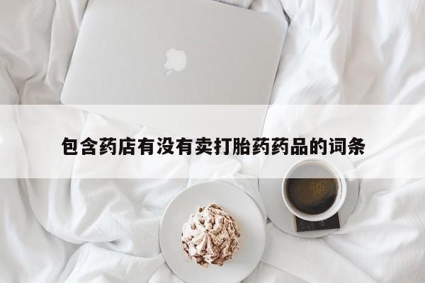 网上如何购买堕胎药包含药店有没有卖打胎药药品的词条
