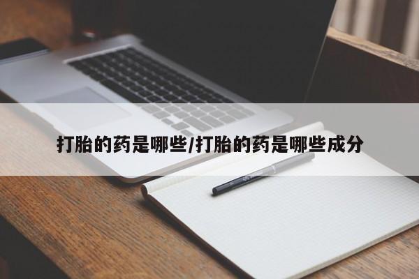 网上如何购买堕胎药打胎的药是哪些/打胎的药是哪些成分
