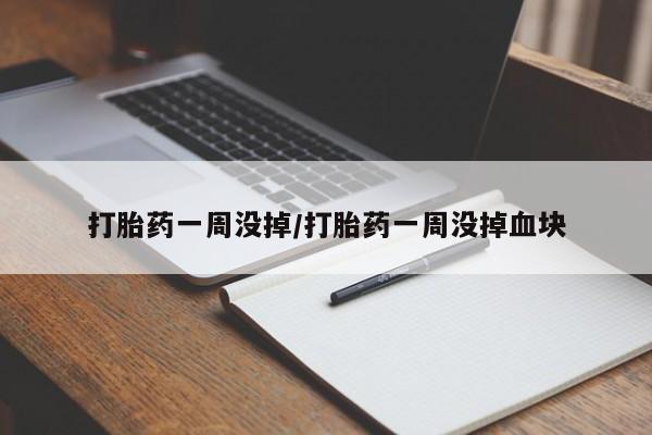网上如何购买堕胎药打胎药一周没掉/打胎药一周没掉血块