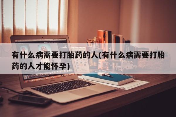网上如何购买堕胎药有什么病需要打胎药的人(有什么病需要打胎药的人才能怀孕)