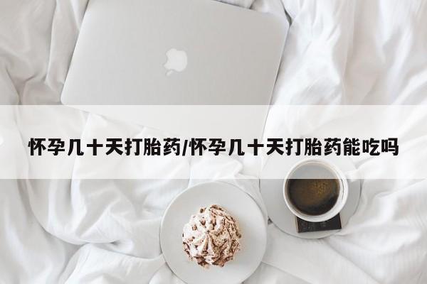 网上如何购买堕胎药怀孕几十天打胎药/怀孕几十天打胎药能吃吗
