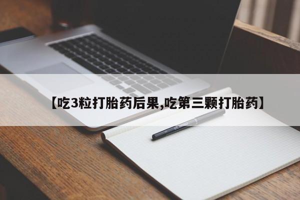网上如何购买堕胎药【吃3粒打胎药后果,吃第三颗打胎药】