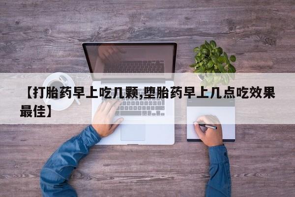 网上如何购买堕胎药【打胎药早上吃几颗,堕胎药早上几点吃效果最佳】