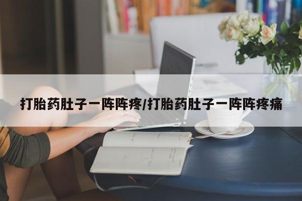 网上如何购买堕胎药打胎药肚子一阵阵疼/打胎药肚子一阵阵疼痛