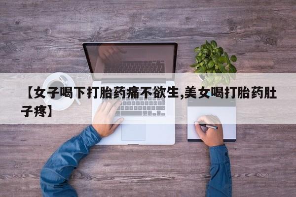 网上如何购买堕胎药【女子喝下打胎药痛不欲生,美女喝打胎药肚子疼】