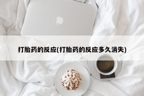 网上如何购买堕胎药打胎药的反应(打胎药的反应多久消失)