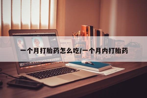 网上如何购买堕胎药一个月打胎药怎么吃/一个月内打胎药