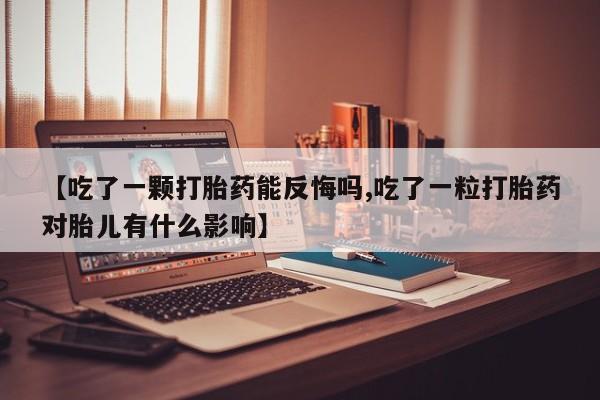 网上如何购买堕胎药【吃了一颗打胎药能反悔吗,吃了一粒打胎药对胎儿有什么影响】