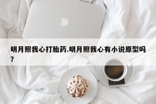 网上如何购买堕胎药明月照我心打胎药.明月照我心有小说原型吗？