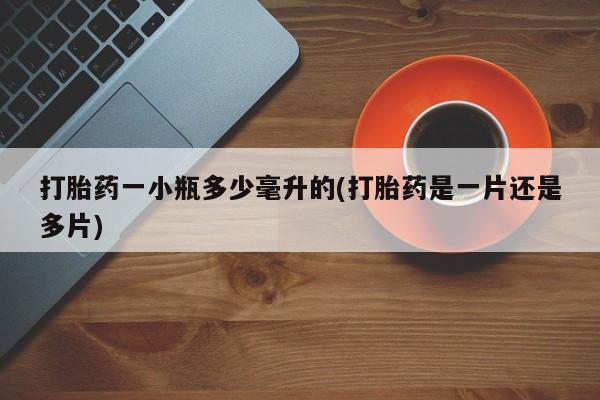 网上如何购买堕胎药打胎药一小瓶多少毫升的(打胎药是一片还是多片)