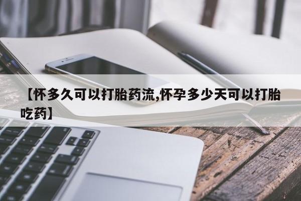 网上如何购买堕胎药【怀多久可以打胎药流,怀孕多少天可以打胎吃药】