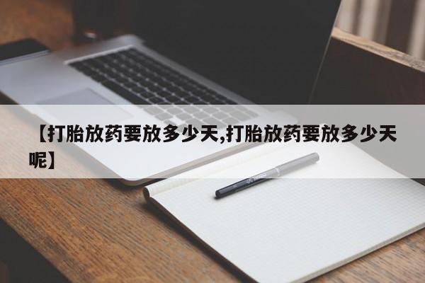 网上如何购买堕胎药【打胎放药要放多少天,打胎放药要放多少天呢】