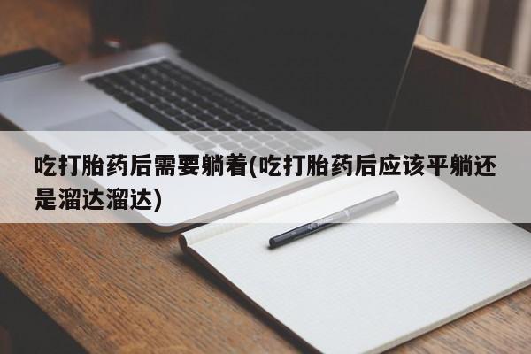 网上如何购买堕胎药吃打胎药后需要躺着(吃打胎药后应该平躺还是溜达溜达)