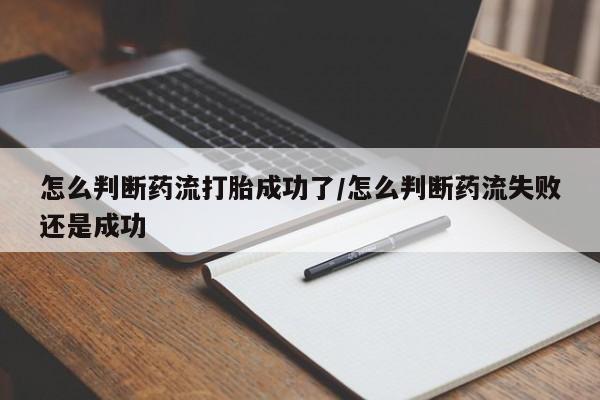 网上如何购买堕胎药怎么判断药流打胎成功了/怎么判断药流失败还是成功