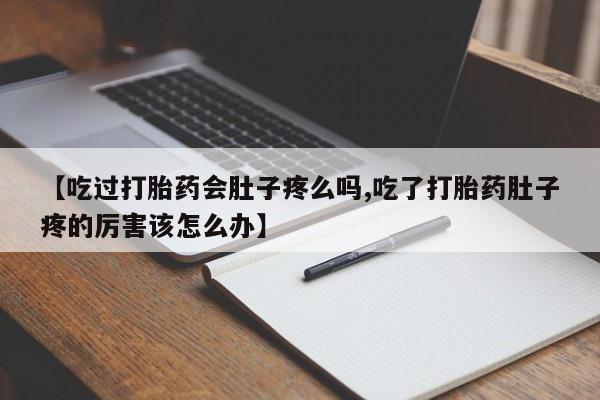 网上如何购买堕胎药【吃过打胎药会肚子疼么吗,吃了打胎药肚子疼的厉害该怎么办】